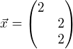 $\vec{x}=\begin{pmatrix}2\nl2\nl2\end{pmatrix}$