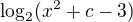 $\log_2({x^{2}+c-3})$