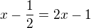 $x-\frac{1}{2} = 2x-1$