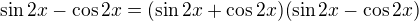 $\sin 2x - \cos 2x =(\sin 2x + \cos 2x)(\sin 2x - \cos 2x)$