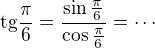 $\text{tg}\frac{\pi}{6}=\frac{\sin\frac{\pi}{6}}{\cos\frac{\pi}{6}}= \cdots$