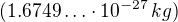 $(1.6749\ldots \cdot 10^{-27}\, kg)$