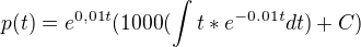 $p(t)=e^{0,01t}(1000(\int_{}^{}t*e^{-0.01t}dt) +C)$