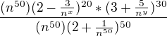 $\frac{(n^{50})(2-\frac{3}{n^{x}})^{20}*(3+\frac{5}{n^{y}})^{30}}{ (n^{50})(2+\frac{1}{n^{50}})^{50}}$