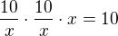 $\frac{10}{x} \cdot \frac{10}{x}\cdot x=10$