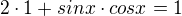 $2\cdot 1 + sinx\cdot cosx=1$