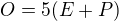 $O = 5(E+P)$