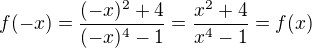 $f(-x) = \frac{(-x)^2 +4}{(-x)^4 -1} = \frac{x^2 +4}{x^4 -1} = f(x) $