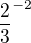 $\frac{2}{3}^{-2}$