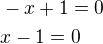 $-x+1=0\nlx-1=0$