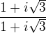 $\frac{1+i\sqrt{3}}{1+i\sqrt{3}}$