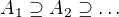 $A_1 \supseteq A_2 \supseteq \dots$