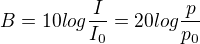 $B=10log{\frac{I}{I_0}}=20log{\frac{p}{p_0}}$