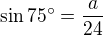 $\sin 75�=\frac{a}{24}$