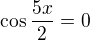 $\cos\frac{5x}2=0$