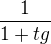 $\frac{1}{1+tg}$
