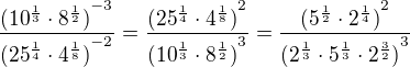 $\frac{{(10^{\frac13} \cdot 8^{\frac12})}^{-3}}{{(25^{\frac14} \cdot 4^{\frac18})}^{-2}}=\frac{{(25^{\frac14} \cdot 4^{\frac18})}^{2}}{{(10^{\frac13} \cdot 8^{\frac12})}^{3}}=\frac{{(5^{\frac12} \cdot 2^{\frac14})}^{2}}{{(2^{\frac13}\cdot 5^{\frac13}\cdot 2^{\frac32})}^{3}}$