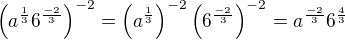 $\left(a^{\frac13}6^{\frac{-2}{3}}\right)^{-2}=\left(a^{\frac13}\right)^{-2}\left(6^{\frac{-2}{3}}\right)^{-2}=a^{\frac{-2}{3}}6^{\frac43}$