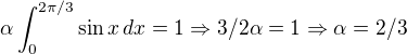 $\alpha \int_{0}^{2\pi/3} \sin x \,dx = 1 \Rightarrow 3/2 \alpha = 1 \Rightarrow \alpha = 2/3$