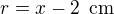 $r= x-2\enspace \text{cm}$