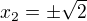 $x_2=\pm \sqrt 2$