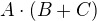 $A \cdot (B + C)$