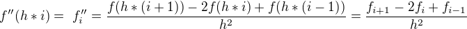 $f''(h*i) =� f''_{i} = \frac{f(h*(i+1))-2f(h*i)+f(h*(i-1))}{h^2} = \frac{f_{i+1}-2f_{i}+f_{i-1}}{h^2}$