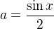 $a = \frac{\sin x}{2}$