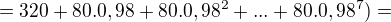 $=320 + 80.0,98 + 80.0,98^{2}+...+80.0,98^{7})=$