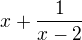 $x+ \frac{1}{x-2}$