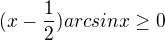 $(x-\frac{1}{2})arcsinx\ge 0$