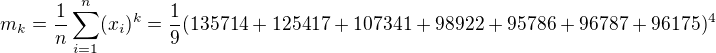 $m_{k}=\frac{1}{n}\sum_{i=1}^{n}(x_{i})^{k}=\frac{1}{9}(135714+125417+107341+98922+95786+96787+96175)^{4}$