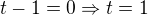 $t-1=0\Rightarrow t=1$