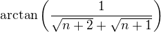 $\arctan\left (\frac{1}{\sqrt{n+2}+\sqrt{n+1}}\right )$