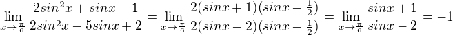 $\lim_{x\rightarrow \frac{\pi}{6}} \frac{2sin^2x+sinx-1}{2sin^2x-5sinx+2}=\lim_{x\rightarrow \frac{\pi}{6}} \frac{2(sinx+1)(sinx-\frac12)}{2(sinx-2)(sinx-\frac12)}=\lim_{x\rightarrow \frac{\pi}{6}} \frac{sinx+1}{sinx-2}=-1$