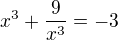 $x^{3}+\frac{9}{x^{3}}=-3$