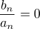 $\frac{b_{n}}{a_{n}} = 0$