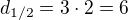 $d_{1/2}=3 \cdot 2=6$