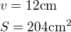 $v=12 \rm{cm}\nlS=204 \rm{cm^2}$