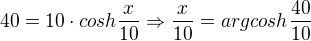 $40=10\cdot cosh\frac{x}{10}\Rightarrow \frac{x}{10}=argcosh\frac{40}{10}$