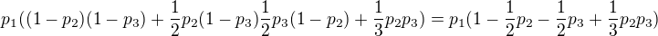 $p_1((1-p_2)(1-p_3)+\frac12p_2(1-p_3)\frac12p_3(1-p_2)+\frac13p_2p_3)=p_1(1-\frac12p_2-\frac12p_3+\frac13p_2p_3)$