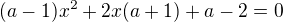 $(a-1)x^2+2x(a+1)+a-2=0$