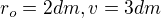 $r_o = 2 dm, v = 3 dm$