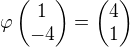 $\varphi\begin{pmatrix}1\\-4\end{pmatrix}=\begin{pmatrix}4\\1\end{pmatrix}$