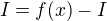 $I=f(x)-I$