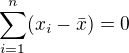 $\sum_{i=1}^{n}(x_i-\bar{x})=0$