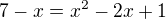 $7-x=x^2-2x+1$
