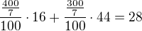 $\frac{\frac{400}{7}}{100}\cdot 16+\frac{\frac{300}{7}}{100}\cdot 44=28$