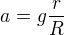$a = g \frac{r}{R}$