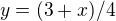 $y = (3+x)/4$